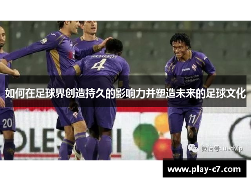 如何在足球界创造持久的影响力并塑造未来的足球文化