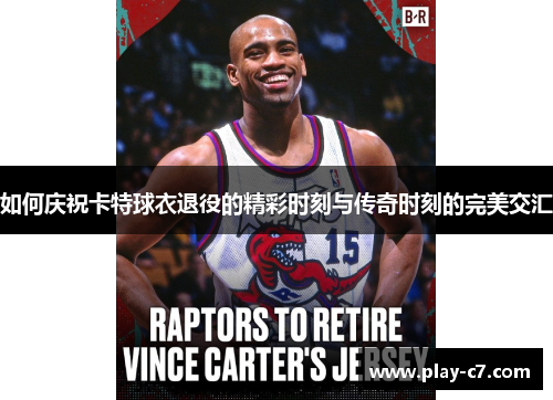 如何庆祝卡特球衣退役的精彩时刻与传奇时刻的完美交汇 如何庆祝卡特球衣退役的精彩时刻与传奇时刻的完美交汇