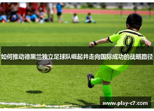 如何推动德黑兰独立足球队崛起并走向国际成功的战略路径