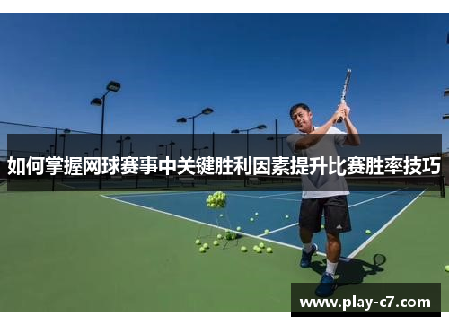 如何掌握网球赛事中关键胜利因素提升比赛胜率技巧