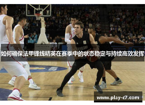 如何确保法甲锋线精英在赛季中的状态稳定与持续高效发挥