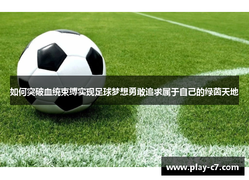 如何突破血统束缚实现足球梦想勇敢追求属于自己的绿茵天地