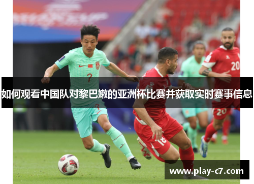 如何观看中国队对黎巴嫩的亚洲杯比赛并获取实时赛事信息 如何观看中国队对黎巴嫩的亚洲杯比赛并获取实时赛事信息