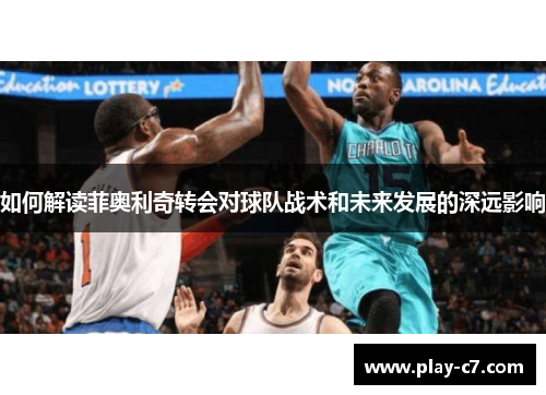 如何解读菲奥利奇转会对球队战术和未来发展的深远影响 如何解读菲奥利奇转会对球队战术和未来发展的深远影响