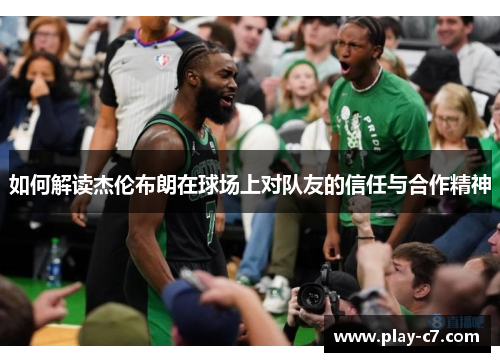 如何解读杰伦布朗在球场上对队友的信任与合作精神 如何解读杰伦布朗在球场上对队友的信任与合作精神