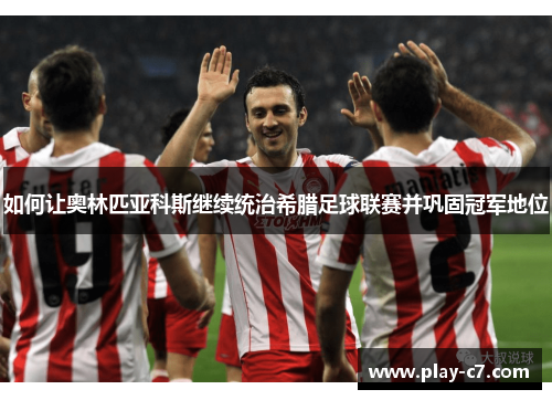 如何让奥林匹亚科斯继续统治希腊足球联赛并巩固冠军地位