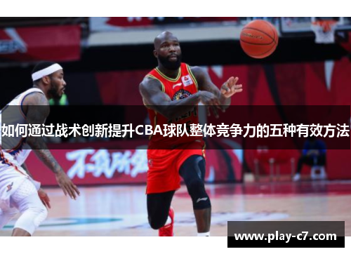如何通过战术创新提升CBA球队整体竞争力的五种有效方法