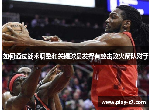 如何通过战术调整和关键球员发挥有效击败火箭队对手