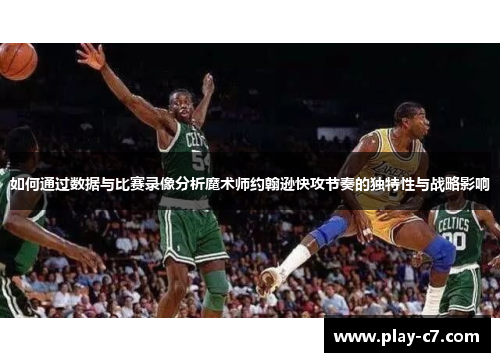 如何通过数据与比赛录像分析魔术师约翰逊快攻节奏的独特性与战略影响