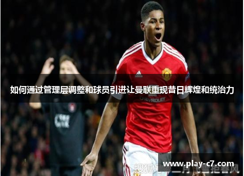 如何通过管理层调整和球员引进让曼联重现昔日辉煌和统治力