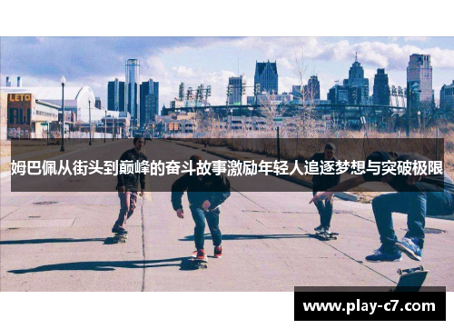 姆巴佩从街头到巅峰的奋斗故事激励年轻人追逐梦想与突破极限