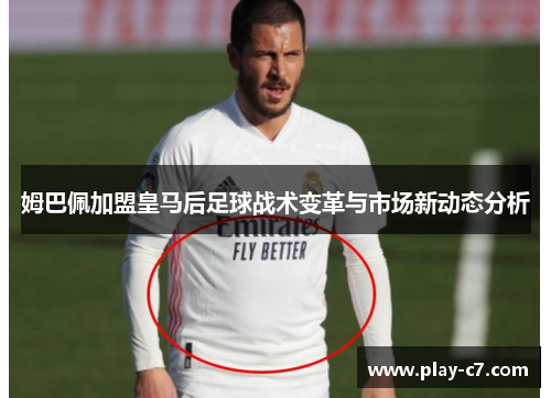 姆巴佩加盟皇马后足球战术变革与市场新动态分析