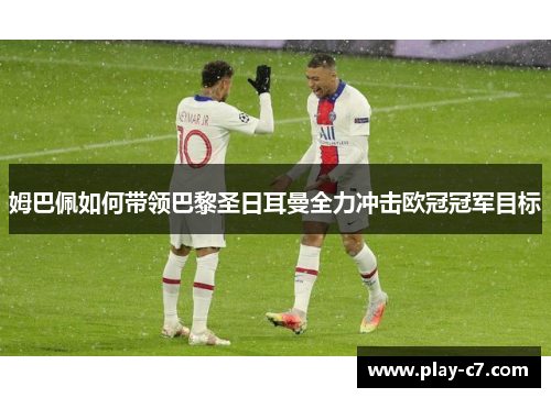 姆巴佩如何带领巴黎圣日耳曼全力冲击欧冠冠军目标