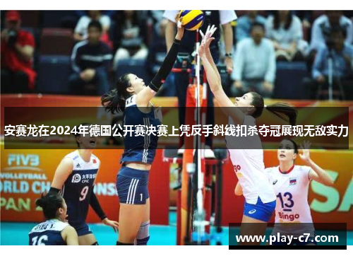 安赛龙在2024年德国公开赛决赛上凭反手斜线扣杀夺冠展现无敌实力 安赛龙在2024年德国公开赛决赛上凭反手斜线扣杀夺冠展现无敌实力