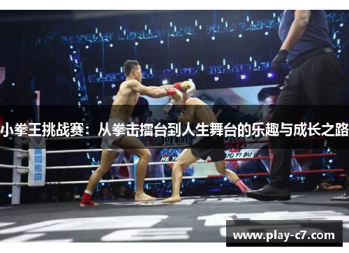 小拳王挑战赛:从拳击擂台到人生舞台的乐趣与成长之路 小拳王挑战赛:从拳击擂台到人生舞台的乐趣与成长之路